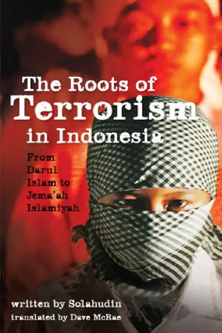 The Roots of Terrorism in Indonesia: From Darul Islam to Jem'ah Islamiyah by Solahudin, Dave McRae, Greg Fealy