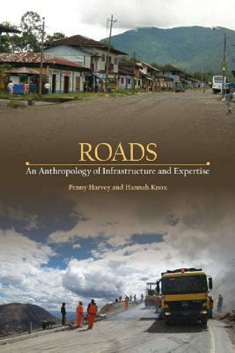 Roads: An Anthropology of Infrastructure and Expertise by Penny Harvey, Hannah Knox