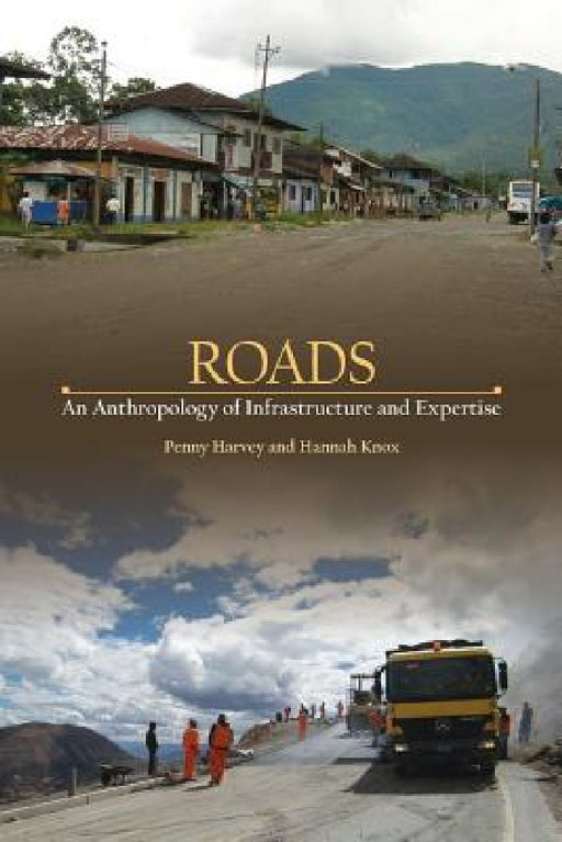 Roads: An Anthropology of Infrastructure and Expertise by Penny Harvey, Hannah Knox