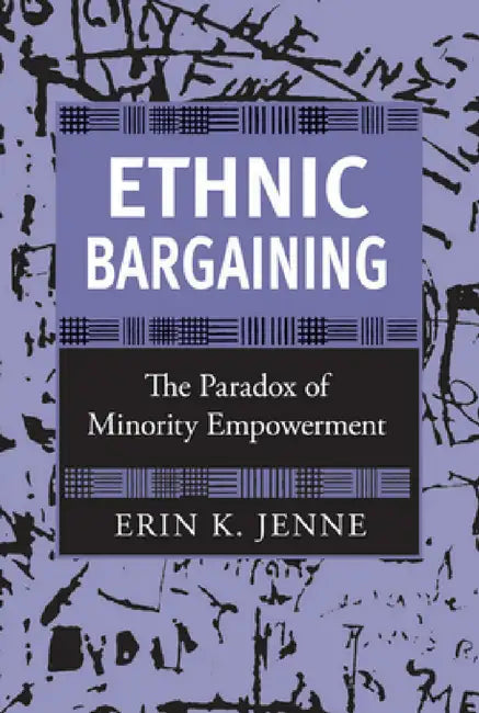 Ethnic Bargaining: The Paradox of Minority Empowerment by Erin K. Jenne