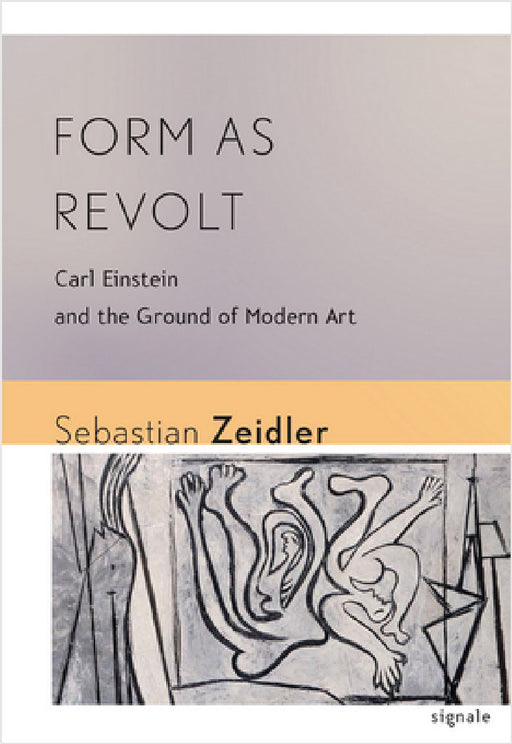 Form as Revolt: Carl Einstein and the Ground of Modern Art by Sebastian Zeidler