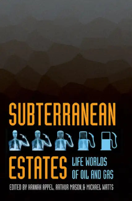 Subterranean Estates: Life Worlds of Oil and Gas by Hannah Appel, Arthur Mason, Michael Watts