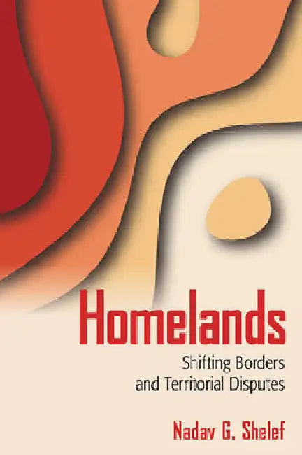 Homelands: Shifting Borders and Territorial Disputes by Nadav G. Shelef