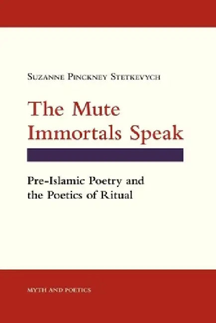 The Mute Immortals Speak: Pre-Islamic Poetry and the Poetics of Ritual by Suzanne Pinckney Stetkevych