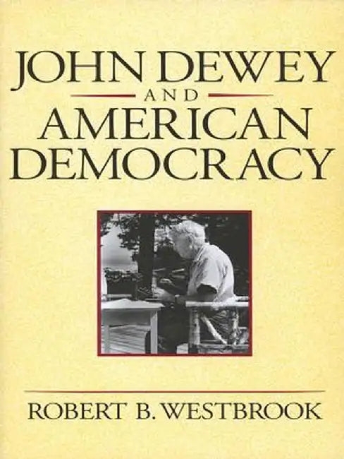 John Dewey and American Democracy: Public Opinion and the Making of American and British Health Policy by Robert B. Westbrook