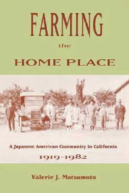 Farming the Home Place: A Japanese Community in California, 1919-1982 by Valerie J. Matsumoto