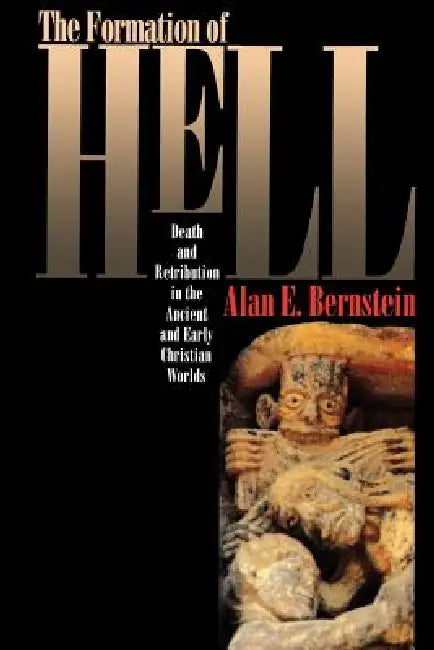 The Formation of Hell: Death and Retribution in the Ancient and Early Christian Worlds by Alan E. Bernstein