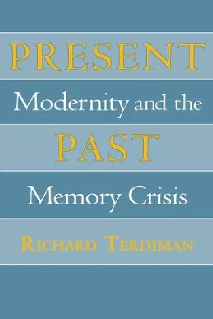 Present Past: Modernity and the Memory Crisis by Richard Terdiman