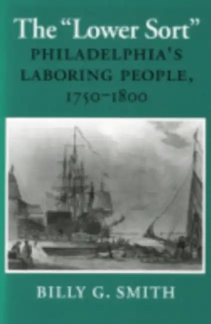 The Lower Sort: Philadelphia's Laboring People, 1750-1800 by Billy G. Smith