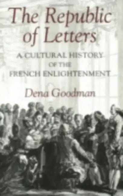 The Republic of Letters: A Cultural History of the French Enlightenment by Dena Goodman
