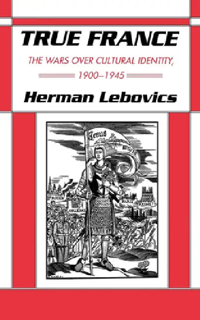 True France: The Wars Over Cultural Identity, 1900-1945 by Herman Lebovics