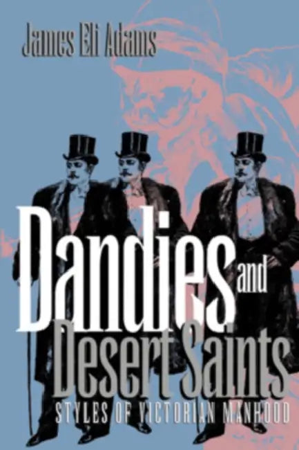 Dandies and Desert Saints: Modernity and the Memory Crisis by James Eli Adams