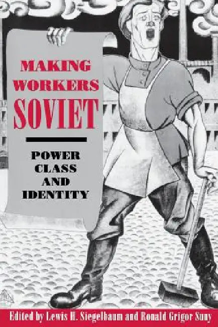 Making Workers Soviet by Lewis H. Siegelbaum, Ronald Grigor Suny