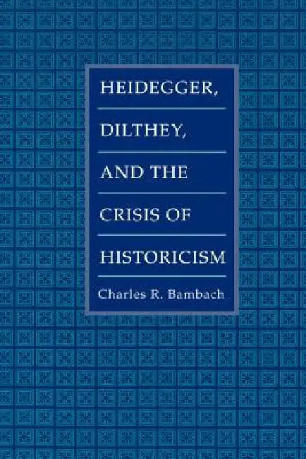 Heidegger, Dilthey, and the Crisis of Historicism by Charles R. Bambach