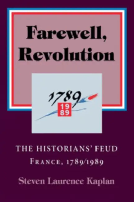 Farewell, Revolution: The Historians' Feud, France, 1789/1989 by Steven Laurence Kaplan