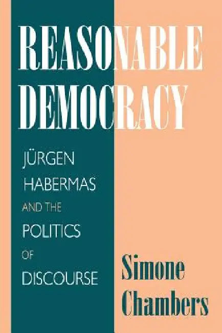 Reasonable Democracy: Jürgen Habermas and the Politics of Discourse by Simone Chambers
