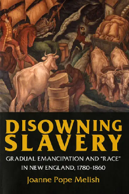 Disowning Slavery: Gradual Emancipation and Race in New England, 1780-1860 by Joanne Pope Melish