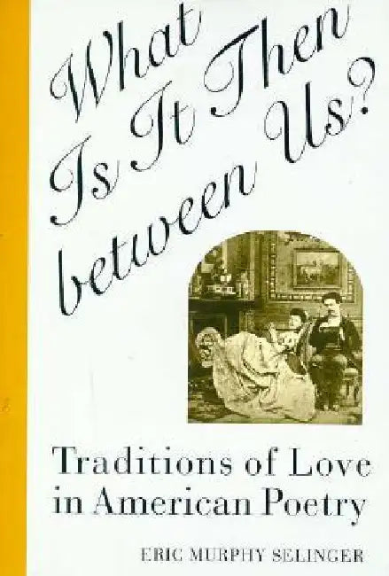 What Is It Then Between Us?: Traditions of Love in American Poetry by Eric Murphy Selinger