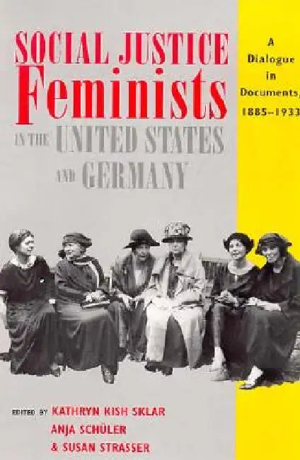 Social Justice Feminists in the United States and Germany by Kathryn Kish Sklar, Anja Schüler, Susan Strasser