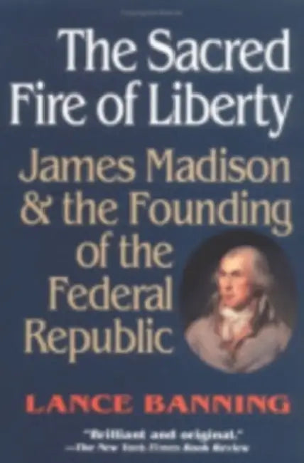 The Sacred Fire of Liberty by Lance Banning
