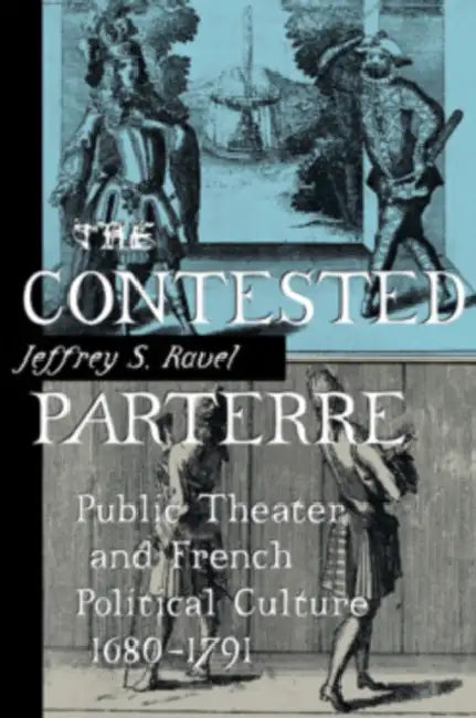 The Contested Parterre: Public Theater and French Political Culture, 1680-1791 by Jeffrey S. Ravel