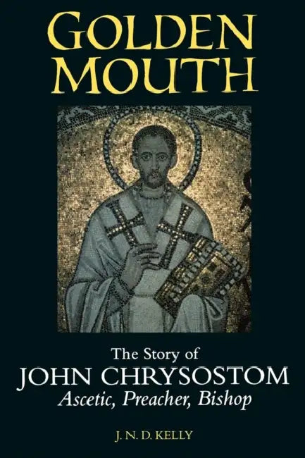 Golden Mouth: The Story of John Chrysostom--Ascetic, Preacher, Bishop by J. N. D. Kelly