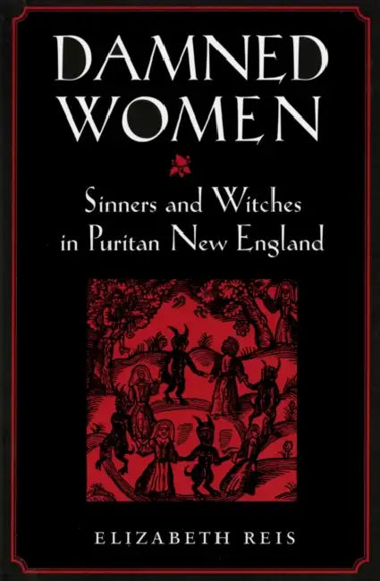 Damned Women: Sinners and Witches in Puritan New England by Elizabeth Reis