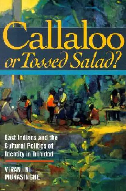 Callaloo or Tossed Salad?: East Indians and the Cultural Politics of Identity in Trinidad by Viranjini P. Munasinghe