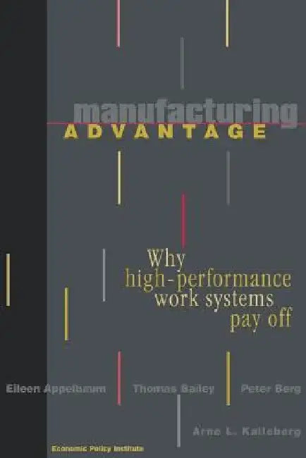 Manufacturing Advantage: Why High Performance Work Systems Pay Off by Eileen Appelbaum