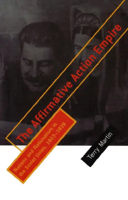 The Affirmative Action Empire: Nations and Nationalism in the Soviet Union, 1923 1939 by Terry Martin
