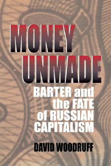 Money Unmade: Barter and the Fate of Russian Capitalism by David Woodruff