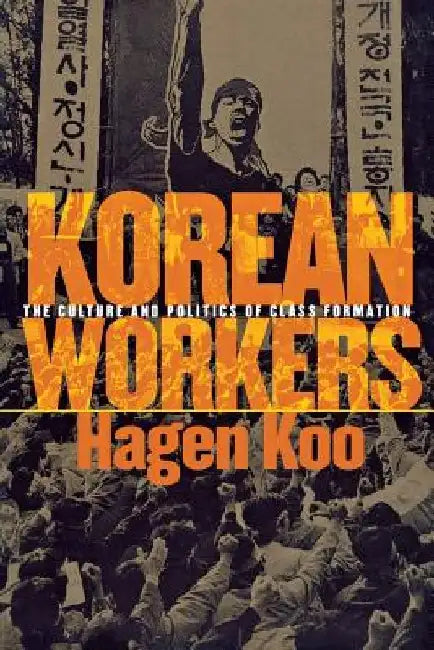Korean Workers: The Culture and Politics of Class Formation by Hagen Koo