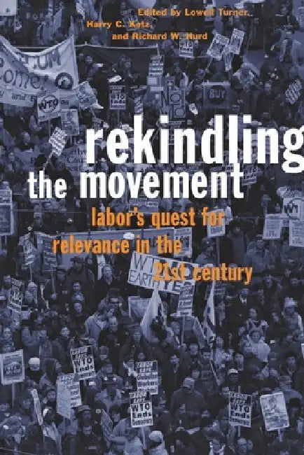 Rekindling the Movement: Labor's Quest for Relevance in the 21st Century by Lowell Turner, Harry C. Katz, Richard W. Hurd