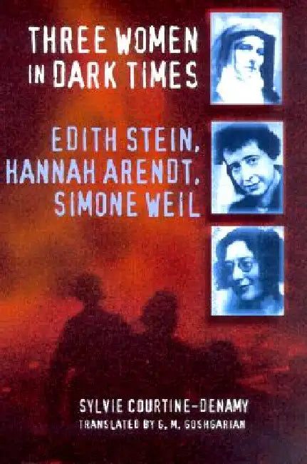 Three Women in Dark Times: Edith Stein, Hannah Arendt, Simone Weil by Sylvie Courtine-Denamy, Geoffrey M. Goshgarian