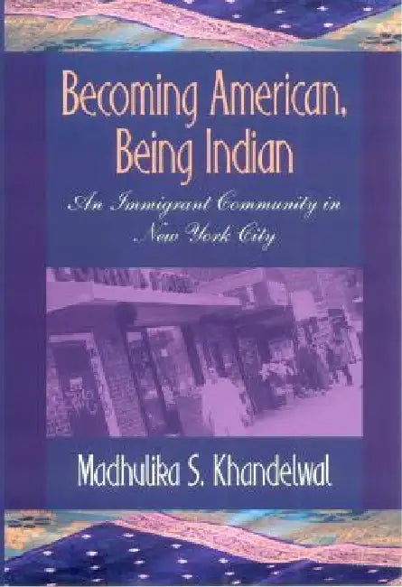 Becoming American, Being Indian by Madhulika S. Khandelwal