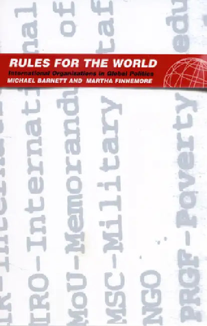 Rules for the World: International Organizations in Global Politics by Michael Barnett, Martha Finnemore