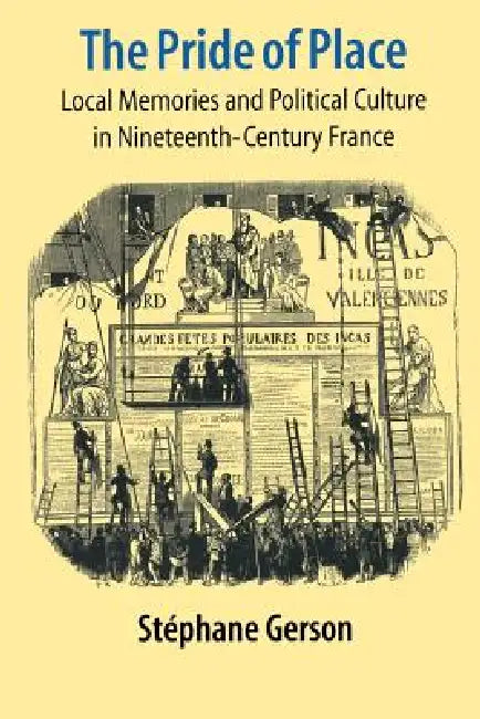 The Pride of Place: Local Memories and Political Culture in Modern France by Stephane Gerson