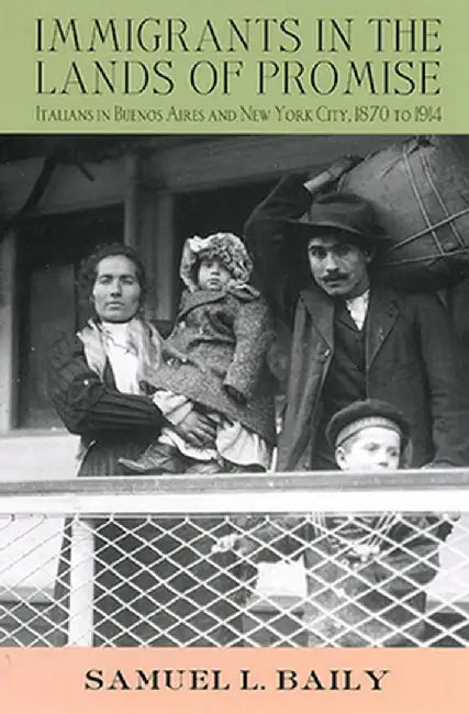 Immigrants in the Lands of Promise: Italians in Buenos Aires and New York City, 1870-1914 by Samuel L. Baily