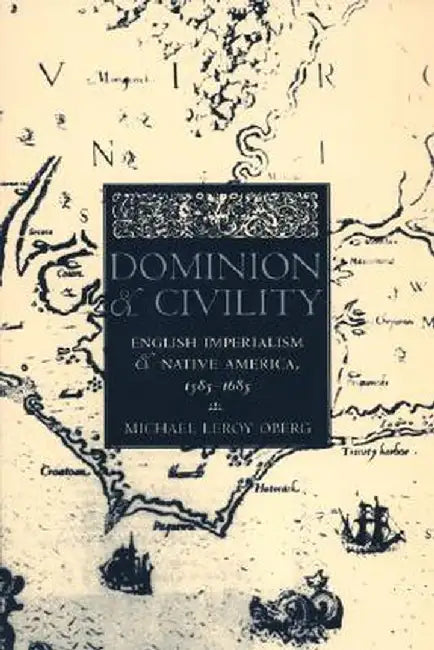 Dominion and Civility: English Imperialism, Native America, and the First American Frontiers, 1585-1685 by Michael Leroy Oberg