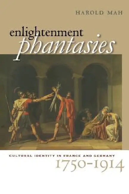 Enlightenment Phantasies: Cultural Identity in France and Germany, 1750-1914 by Harold Mah