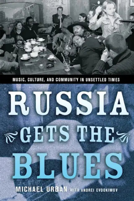 Russia Gets the Blues: Music, Culture, and Community in Unsettled Times by Michael Urban, Andrei Evdokimov