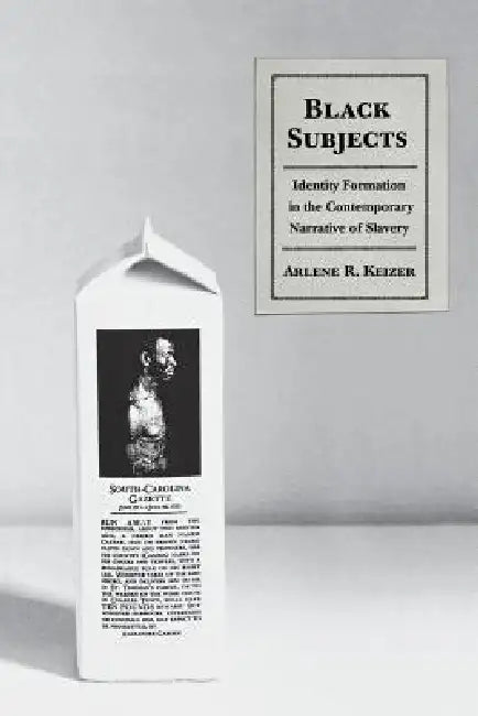 Black Subjects: Identity Formation in the Contemporary Narrative of Slavery by Arlene Keizer
