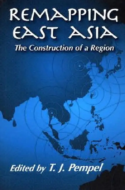 Remapping East Asia: The Construction of a Region by T. J. Pempel