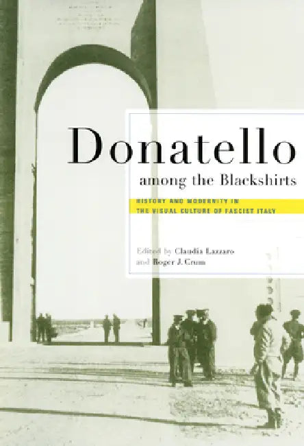 Donatello Among the Blackshirts: History and Modernity in the Visual Culture of Fascist Italy by Claudia Lazzaro, Roger J. Crum