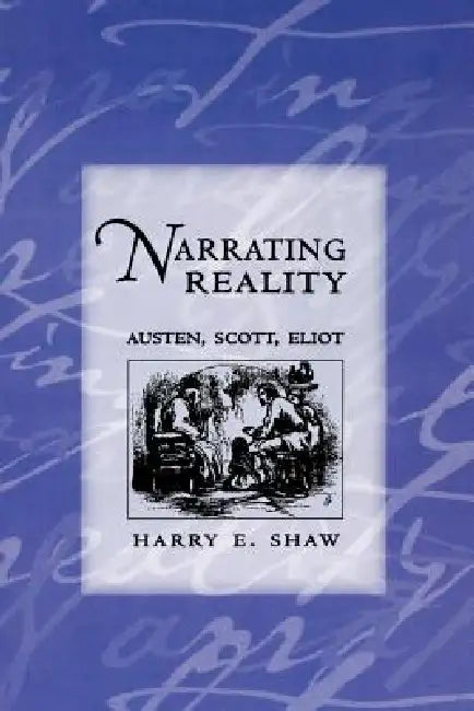 Narrating Reality: Austen, Scott, Eliot by Harry E. Shaw