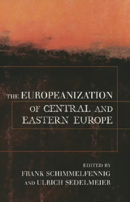 The Europeanization of Central and Eastern Europe by Frank Schimmelfennig, Ulrich Sedelmeier