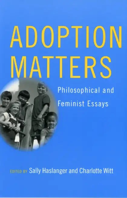 Adoption Matters: Philosophical and Feminist Essays by Sally Haslanger, Charlotte Witt
