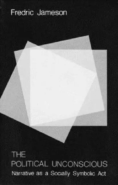 The Political Unconscious: Narrative as a Socially Symbolic ACT by Fredric Jameson