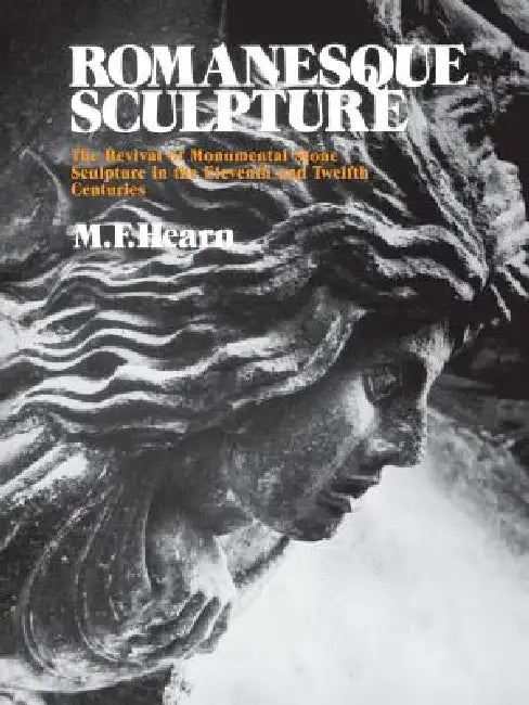 Romanesque Sculpture: The Revival of Monumental Stone Sculpture in the Eleventh and Twelfth Centuries by Millard F. Hearn