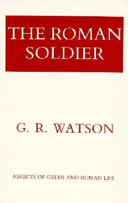 The Roman Soldier: Power Invested, Promise Unfulfilled by G. R. Watson